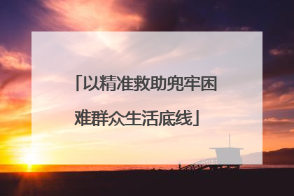 以精准救助兜牢困难群众生活底线