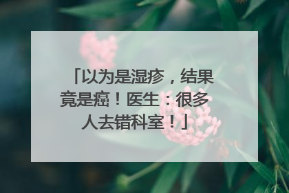 以为是湿疹，结果竟是癌！医生：很多人去错科室！