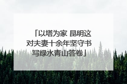 以塔为家 昆明这对夫妻十余年坚守书写绿水青山答卷