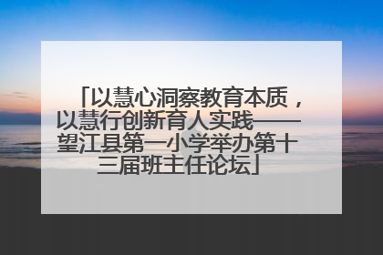 以慧心洞察教育本质，以慧行创新育人实践——望江县第一小学举办第十三届班主任论坛