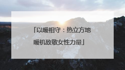 以暖相守：热立方地暖机致敬女性力量