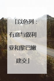 以色列：有意与叙利亚和黎巴嫩建交