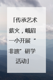 传承艺术薪火，峨眉一小开展“非遗”研学活动