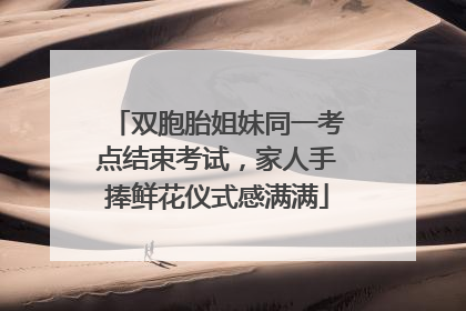 双胞胎姐妹同一考点结束考试，家人手捧鲜花仪式感满满