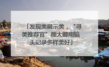 发现美展示美，“寻美推荐官”颜大卿用镜头记录多样美好