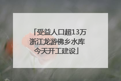 受益人口超13万 浙江龙游佛乡水库今天开工建设