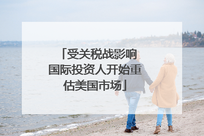 受关税战影响 国际投资人开始重估美国市场