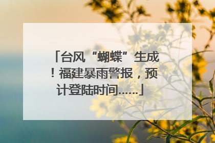 台风“蝴蝶”生成！福建暴雨警报，预计登陆时间……