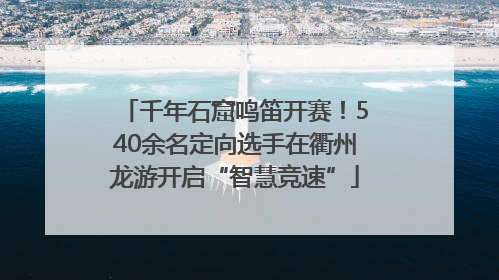 千年石窟鸣笛开赛！540余名定向选手在衢州龙游开启“智慧竞速”