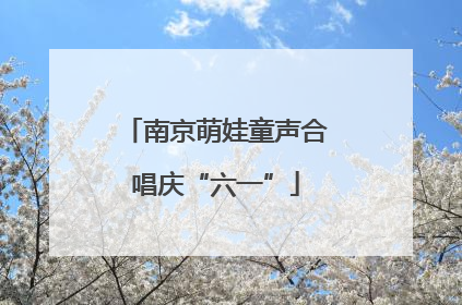 南京萌娃童声合唱庆“六一”