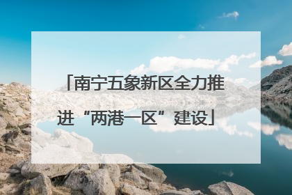 南宁五象新区全力推进“两港一区”建设