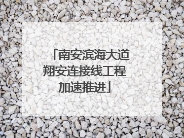 南安滨海大道翔安连接线工程加速推进