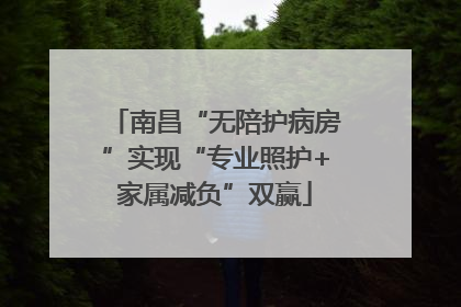 南昌“无陪护病房”实现“专业照护+家属减负”双赢