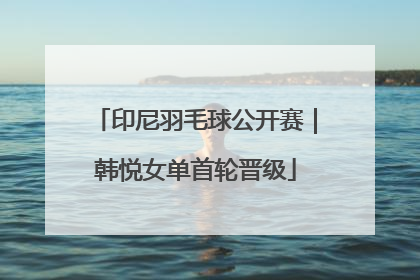 印尼羽毛球公开赛｜韩悦女单首轮晋级
