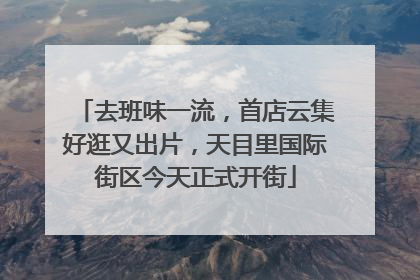 去班味一流，首店云集好逛又出片，天目里国际街区今天正式开街