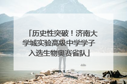 历史性突破！济南大学城实验高级中学学子入选生物奥赛省队