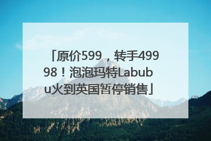 原价599，转手49998！泡泡玛特Labubu火到英国暂停销售