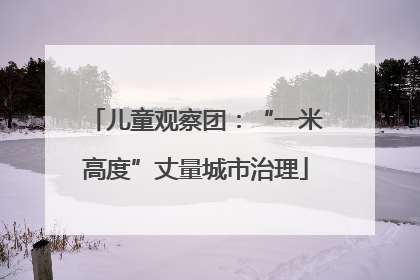 儿童观察团：“一米高度”丈量城市治理