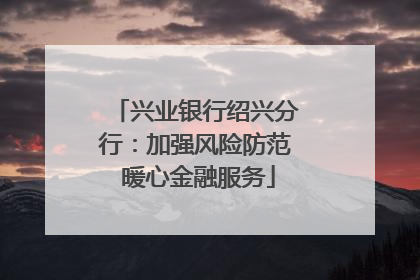 兴业银行绍兴分行：加强风险防范 暖心金融服务