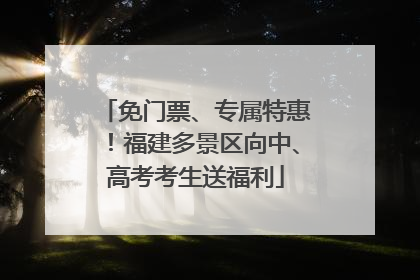 免门票、专属特惠！福建多景区向中、高考考生送福利