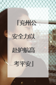 兖州公安全力以赴护航高考平安