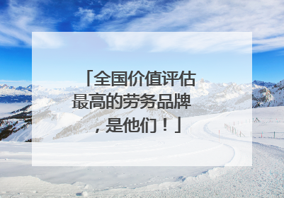 全国价值评估最高的劳务品牌，是他们！