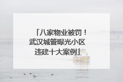 八家物业被罚！武汉城管曝光小区违建十大案例