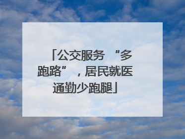 公交服务 “多跑路”，居民就医通勤少跑腿