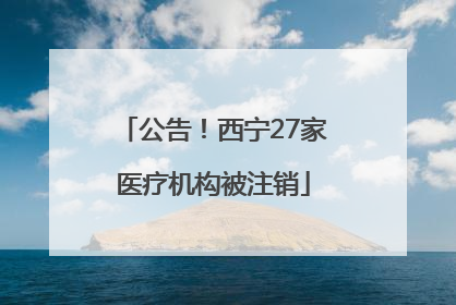 公告！西宁27家医疗机构被注销