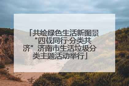 共绘绿色生活新图景 “四载同行·分类共济”济南市生活垃圾分类主题活动举行