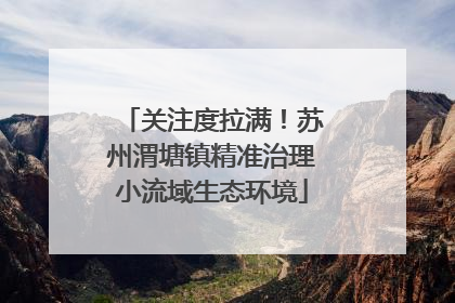 关注度拉满！苏州渭塘镇精准治理小流域生态环境