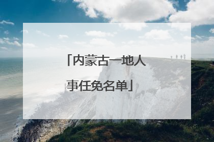内蒙古一地人事任免名单