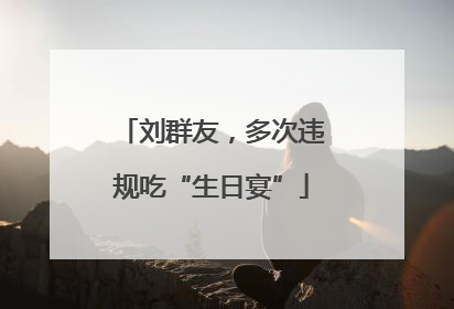 刘群友，多次违规吃“生日宴”