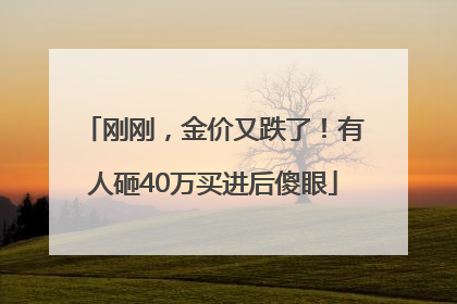 刚刚，金价又跌了！有人砸40万买进后傻眼