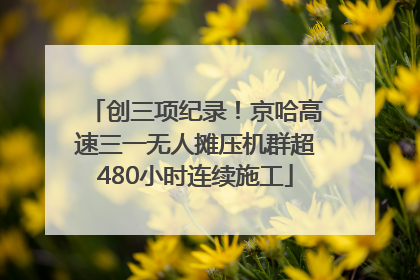 创三项纪录！京哈高速三一无人摊压机群超480小时连续施工