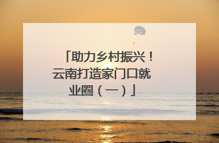 助力乡村振兴！云南打造家门口就业圈（一）