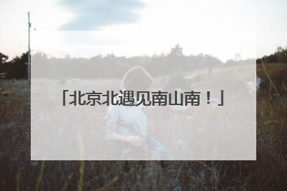 北京北遇见南山南！