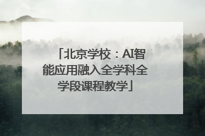北京学校：AI智能应用融入全学科全学段课程教学