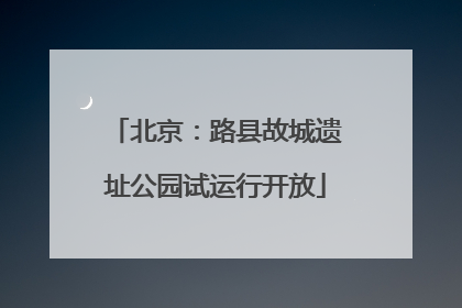 北京：路县故城遗址公园试运行开放