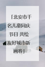 北安市千名儿童同庆节日 共绘友好城市新画卷