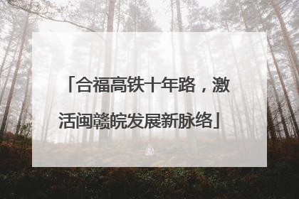 合福高铁十年路，激活闽赣皖发展新脉络