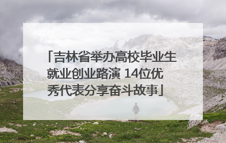 吉林省举办高校毕业生就业创业路演 14位优秀代表分享奋斗故事