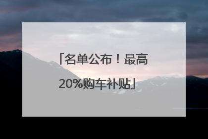 名单公布！最高20%购车补贴