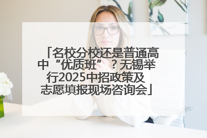 名校分校还是普通高中“优质班”？无锡举行2025中招政策及志愿填报现场咨询会
