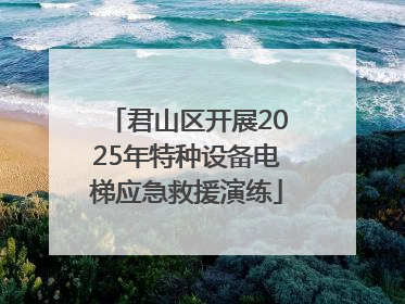 君山区开展2025年特种设备电梯应急救援演练