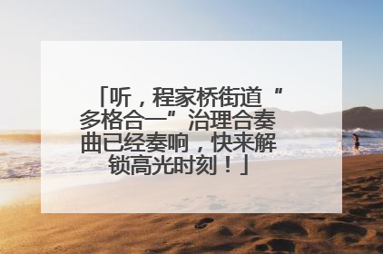 听，程家桥街道“多格合一”治理合奏曲已经奏响，快来解锁高光时刻！
