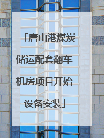 唐山港煤炭储运配套翻车机房项目开始设备安装