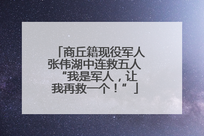 商丘籍现役军人张伟湖中连救五人 “我是军人，让我再救一个！”