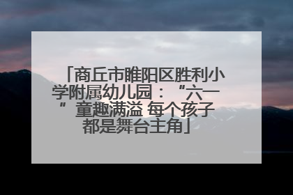商丘市睢阳区胜利小学附属幼儿园：“六一”童趣满溢 每个孩子都是舞台主角