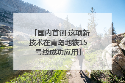 国内首创 这项新技术在青岛地铁15号线成功应用